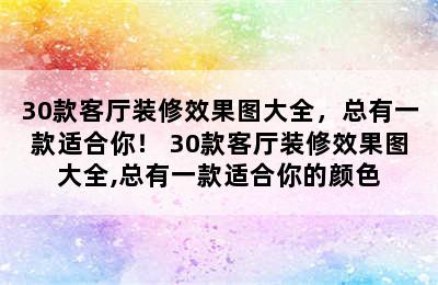 30款客厅装修效果图大全，总有一款适合你！ 30款客厅装修效果图大全,总有一款适合你的颜色